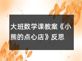 大班数学课教案《小熊的点心店》反思