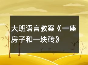 大班语言教案《一座房子和一块砖》