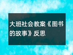 大班社会教案《图书的故事》反思