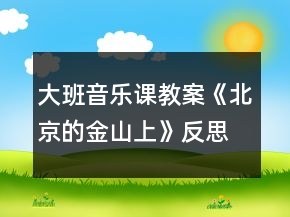 大班音乐课教案《北京的金山上》反思