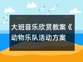 大班音乐欣赏教案《动物乐队活动方案》反思