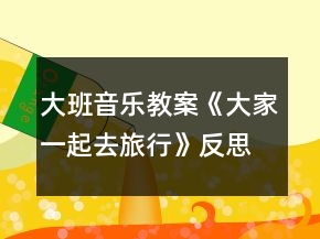 大班音乐教案《大家一起去旅行》反思
