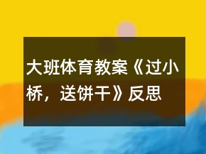 大班体育教案《过小桥，送饼干》反思