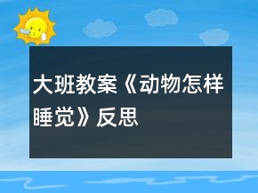 大班教案《动物怎样睡觉》反思