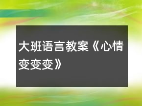 大班语言教案《心情变变变》