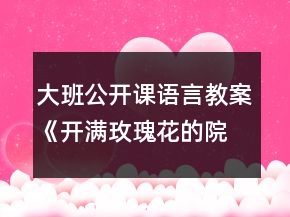 大班公开课语言教案《开满玫瑰花的院子》