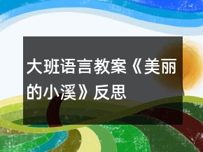 大班语言教案《美丽的小溪》反思