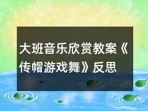 大班音乐欣赏教案《传帽游戏舞》反思