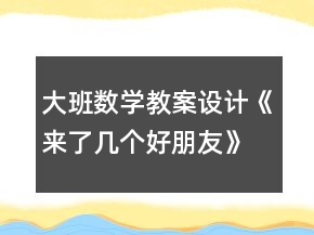 大班数学教案设计《来了几个好朋友》反思
