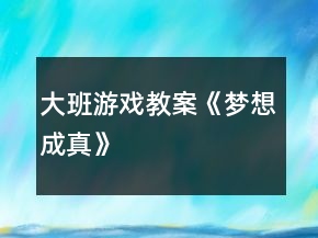 大班游戏教案《梦想成真》