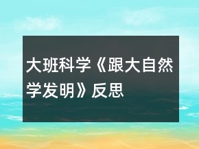 大班科学《跟大自然学发明》反思