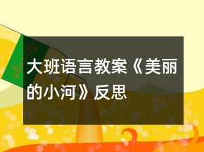 大班语言教案《美丽的小河》反思