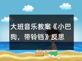 大班音乐教案《小巴狗，带铃铛》反思