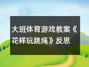 大班体育游戏教案《花样玩跳绳》反思