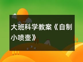 大班科学教案《自制小喷壶》