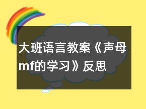 大班语言教案《声母m、f的学习》反思