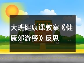 大班健康课教案《健康郊游餐》反思