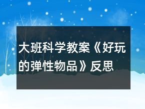 大班科学教案《好玩的弹性物品》反思