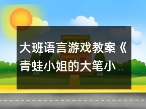 大班语言游戏教案《青蛙小姐的大笔小屋》反思