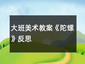 大班美术教案《陀螺》反思