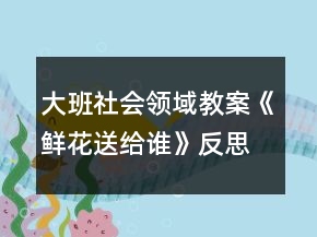 大班社会领域教案《鲜花送给谁》反思