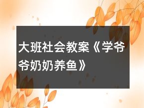 大班社会教案《学爷爷奶奶养鱼》