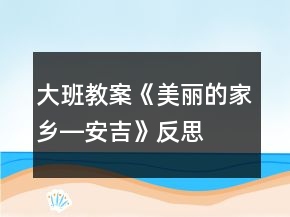 大班教案《美丽的家乡―安吉》反思