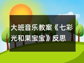 大班音乐教案《七彩光和果宝宝》反思