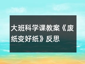 大班科学课教案《废纸变好纸》反思