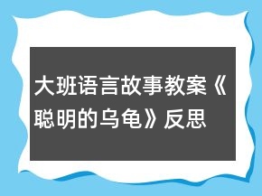 大班语言故事教案《聪明的乌龟》反思