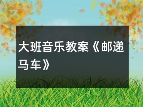 大班音乐教案《邮递马车》