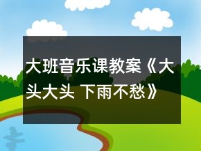 大班音乐课教案《大头大头 下雨不愁》反思