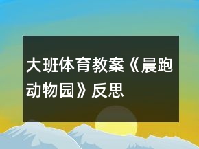 大班体育教案《晨跑动物园》反思