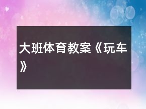 大班体育教案《玩车》