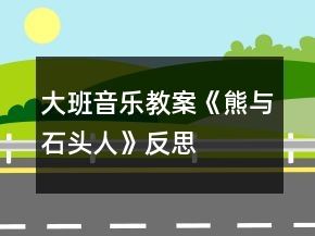 大班音乐教案《熊与石头人》反思