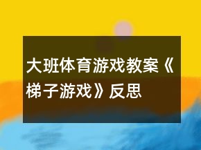 大班体育游戏教案《梯子游戏》反思