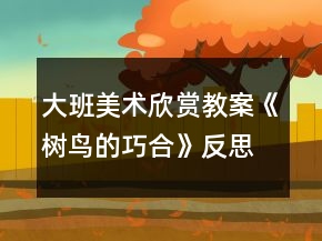 大班美术欣赏教案《树鸟的巧合》反思