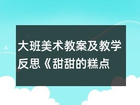 大班美术教案及教学反思《甜甜的糕点》