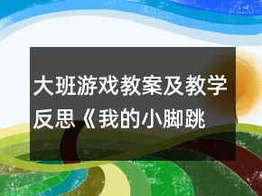 大班游戏教案及教学反思《我的小脚跳跳跳》