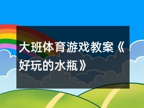 大班体育游戏教案《好玩的水瓶》