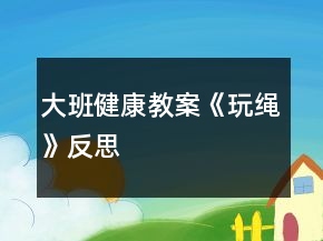 大班健康教案《玩绳》反思