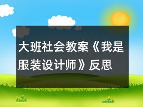 大班社会教案《我是服装设计师》反思