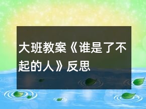 大班教案《谁是了不起的人》反思