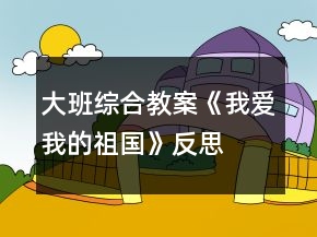 大班综合教案《我爱我的祖国》反思