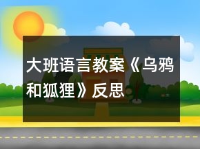 大班语言教案《乌鸦和狐狸》反思