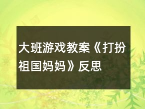 大班游戏教案《打扮祖国妈妈》反思