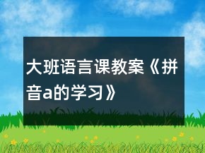 大班语言课教案《拼音a的学习》