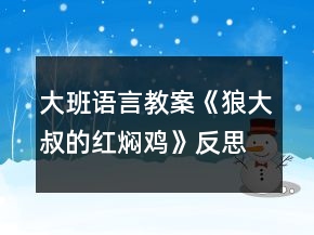 大班语言教案《狼大叔的红焖鸡》反思