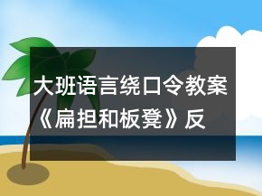 大班语言绕口令教案《扁担和板凳》反思