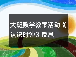 大班数学教案活动《认识时钟》反思